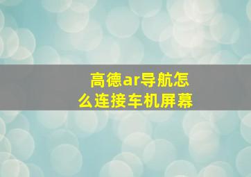 高德ar导航怎么连接车机屏幕