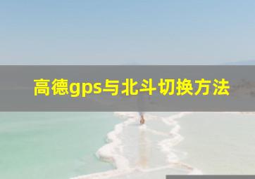 高德gps与北斗切换方法