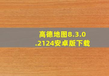 高德地图8.3.0.2124安卓版下载