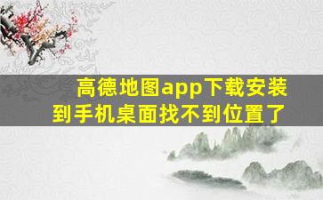 高德地图app下载安装到手机桌面找不到位置了