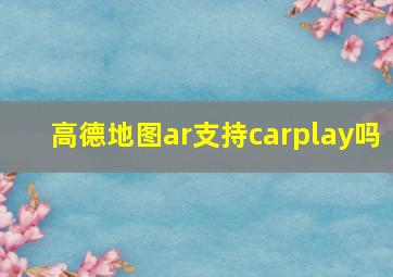 高德地图ar支持carplay吗