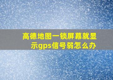 高德地图一锁屏幕就显示gps信号弱怎么办