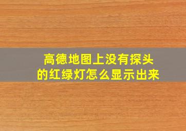 高德地图上没有探头的红绿灯怎么显示出来