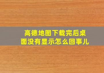 高德地图下载完后桌面没有显示怎么回事儿