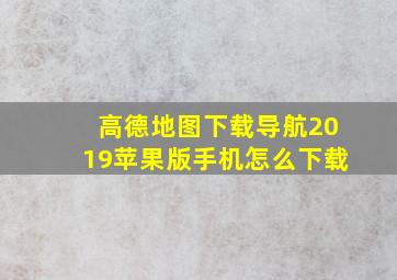 高德地图下载导航2019苹果版手机怎么下载