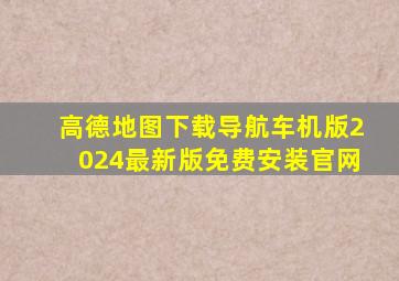 高德地图下载导航车机版2024最新版免费安装官网