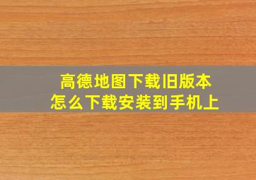 高德地图下载旧版本怎么下载安装到手机上