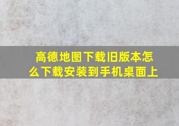 高德地图下载旧版本怎么下载安装到手机桌面上