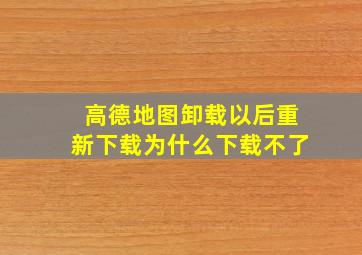 高德地图卸载以后重新下载为什么下载不了