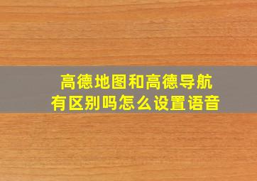 高德地图和高德导航有区别吗怎么设置语音