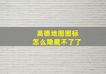 高德地图图标怎么隐藏不了了