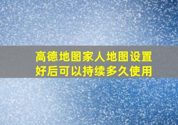 高德地图家人地图设置好后可以持续多久使用