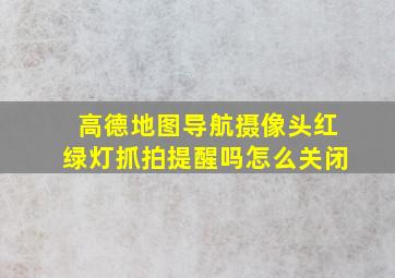 高德地图导航摄像头红绿灯抓拍提醒吗怎么关闭