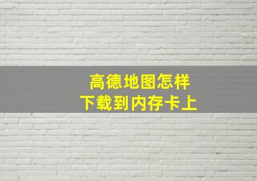 高德地图怎样下载到内存卡上