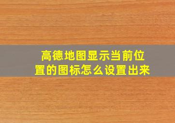 高德地图显示当前位置的图标怎么设置出来