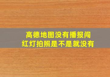 高德地图没有播报闯红灯拍照是不是就没有