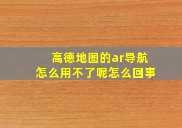 高德地图的ar导航怎么用不了呢怎么回事