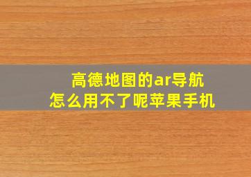 高德地图的ar导航怎么用不了呢苹果手机