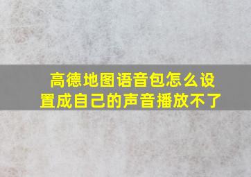 高德地图语音包怎么设置成自己的声音播放不了