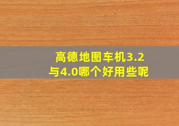 高德地图车机3.2与4.0哪个好用些呢