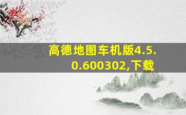 高德地图车机版4.5.0.600302,下载