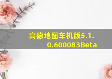 高德地图车机版5.1.0.600083Beta