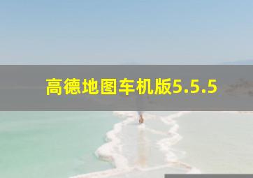 高德地图车机版5.5.5