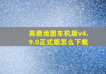 高德地图车机版v4.9.0正式版怎么下载