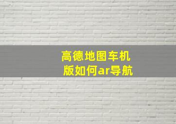 高德地图车机版如何ar导航