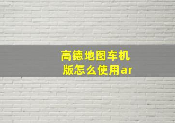 高德地图车机版怎么使用ar