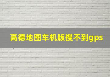 高德地图车机版搜不到gps