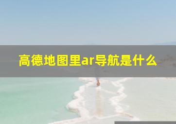 高德地图里ar导航是什么