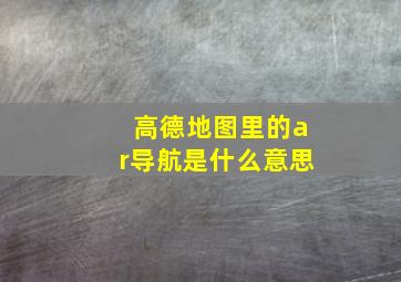 高德地图里的ar导航是什么意思