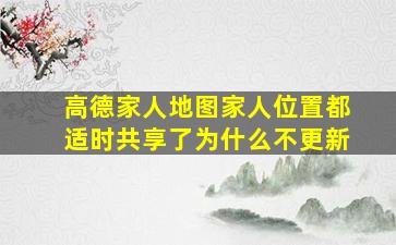 高德家人地图家人位置都适时共享了为什么不更新