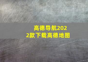 高德导航2022款下载高德地图