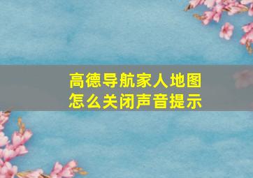 高德导航家人地图怎么关闭声音提示