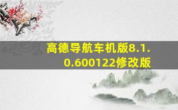 高德导航车机版8.1.0.600122修改版