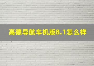 高德导航车机版8.1怎么样