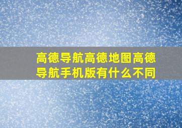 高德导航高德地图高德导航手机版有什么不同