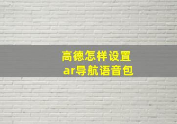 高德怎样设置ar导航语音包