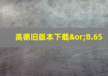 高德旧版本下载∨8.65