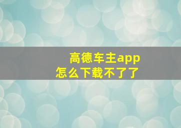 高德车主app怎么下载不了了