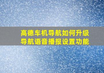 高德车机导航如何升级导航语音播报设置功能