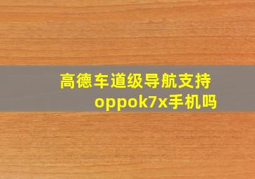 高德车道级导航支持oppok7x手机吗