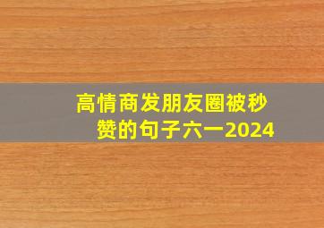 高情商发朋友圈被秒赞的句子六一2024