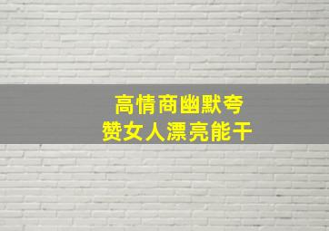 高情商幽默夸赞女人漂亮能干