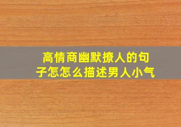 高情商幽默撩人的句子怎怎么描述男人小气