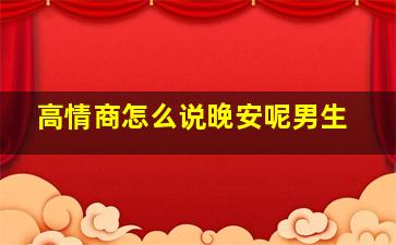 高情商怎么说晚安呢男生