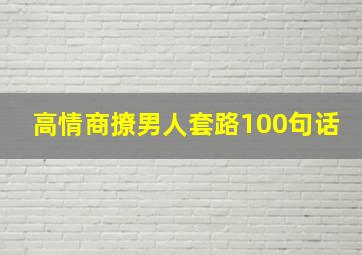 高情商撩男人套路100句话