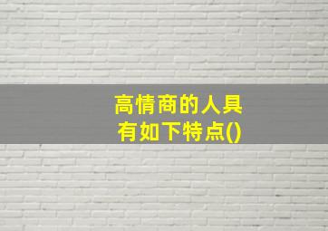 高情商的人具有如下特点()